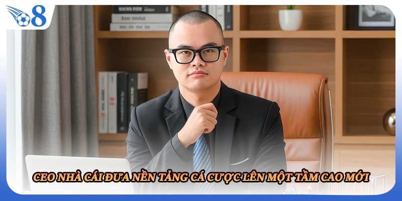 CEO nhà cái đưa nền tảng cá cược lên một tầm cao mới