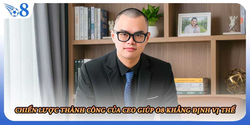 Chiến lược thành công của CEO giúp O8 khẳng định vị thế