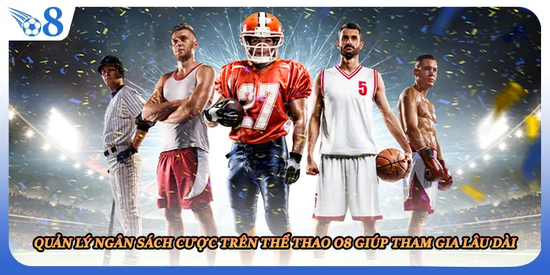 Quản lý ngân sách cược trên thể thao O8 giúp tham gia lâu dài