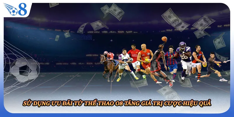 Sử dụng ưu đãi từ thể thao O8 tăng giá trị cược hiệu quả
