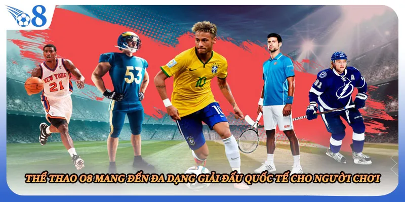Thể thao O8 mang đến đa dạng giải đấu quốc tế cho người chơi